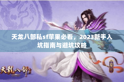 天龙八部私sf苹果必看，2023新手入坑指南与避坑攻略