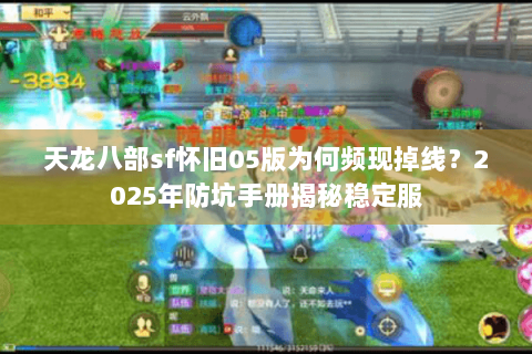 天龙八部sf怀旧05版为何频现掉线?2025年防坑手册揭秘稳定服 天龙八部sf怀旧05版为何频现掉线?2025年防坑手册揭秘稳定服