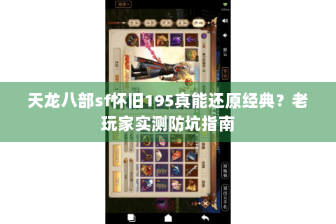 天龙八部sf怀旧195真能还原经典?老玩家实测防坑指南 天龙八部sf怀旧195真能还原经典?老玩家实测防坑指南
