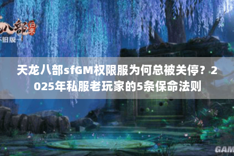 天龙八部sfGM权限服为何总被关停？2025年私服老玩家的5条保命法则