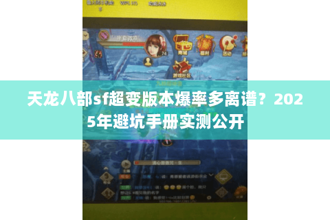 天龙八部sf超变版本爆率多离谱？2025年避坑手册实测公开