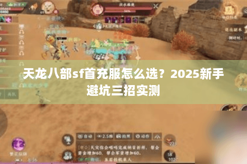 天龙八部sf首充服怎么选?2025新手避坑三招实测 天龙八部sf首充服怎么选?2025新手避坑三招实测
