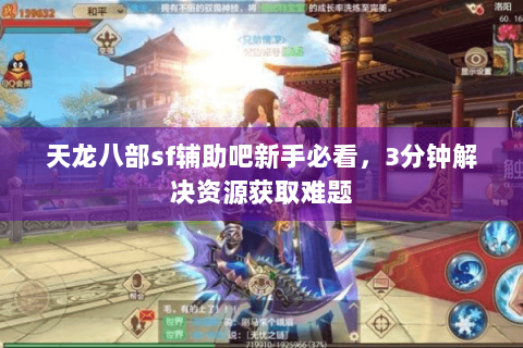 天龙八部sf辅助吧新手必看,3分钟解决资源获取难题 天龙八部sf辅助吧新手必看,3分钟解决资源获取难题