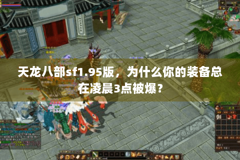 天龙八部sf1.95版,为什么你的装备总在凌晨3点被爆? 天龙八部sf1.95版,为什么你的装备总在凌晨3点被爆?