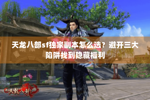 天龙八部sf独家副本怎么选?避开三大陷阱找到隐藏福利 天龙八部sf独家副本怎么选?避开三大陷阱找到隐藏福利
