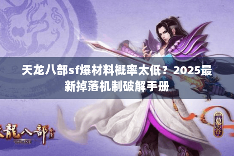 天龙八部sf爆材料概率太低?2025最新掉落机制破解手册 天龙八部sf爆材料概率太低?2025最新掉落机制破解手册