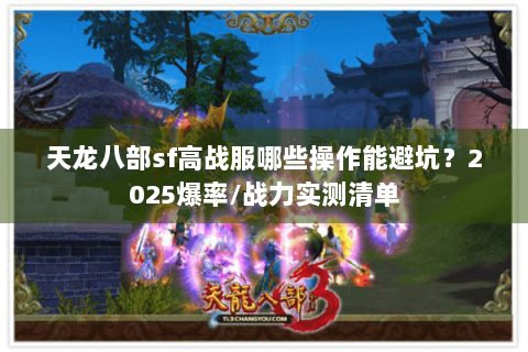 天龙八部sf高战服哪些操作能避坑?2025爆率/战力实测清单 天龙八部sf高战服哪些操作能避坑?2025爆率/战力实测清单