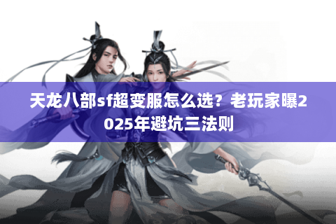 天龙八部sf超变服怎么选？老玩家曝2025年避坑三法则