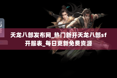 天龙八部发布网_热门新开天龙八部sf开服表_每日更新免费资源 天龙八部发布网_热门新开天龙八部sf开服表_每日更新免费资源