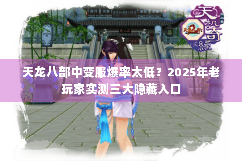天龙八部中变服爆率太低?2025年老玩家实测三大隐藏入口 天龙八部中变服爆率太低?2025年老玩家实测三大隐藏入口