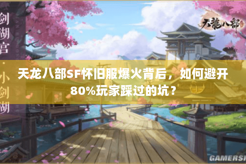 天龙八部SF怀旧服爆火背后,如何避开80%玩家踩过的坑? 天龙八部SF怀旧服爆火背后,如何避开80%玩家踩过的坑?