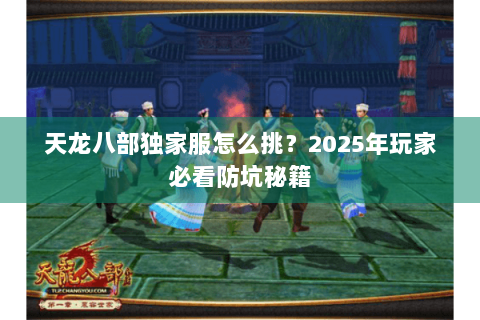 天龙八部独家服怎么挑?2025年玩家必看防坑秘籍 天龙八部独家服怎么挑?2025年玩家必看防坑秘籍