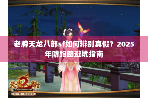 老牌天龙八部sf如何辨别真假？2025年防跑路避坑指南