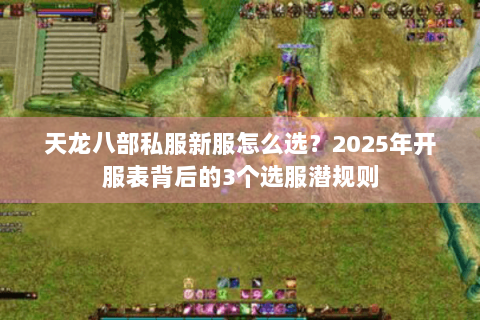 天龙八部私服新服怎么选?2025年开服表背后的3个选服潜规则 天龙八部私服新服怎么选?2025年开服表背后的3个选服潜规则