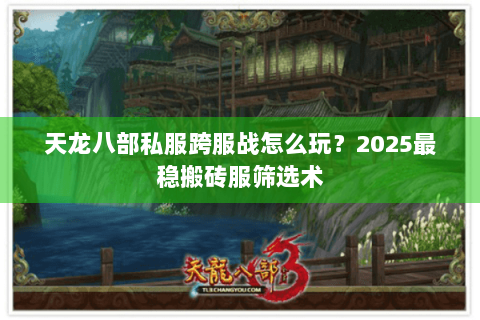 天龙八部私服跨服战怎么玩?2025最稳搬砖服筛选术 天龙八部私服跨服战怎么玩?2025最稳搬砖服筛选术