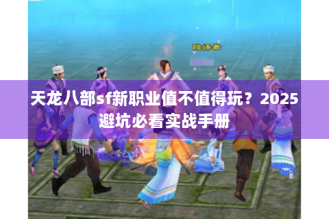 天龙八部sf新职业值不值得玩？2025避坑必看实战手册