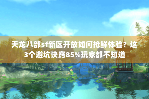 天龙八部sf新区开放如何抢鲜体验？这3个避坑诀窍85%玩家都不知道