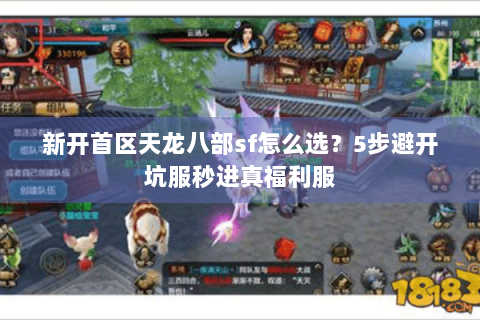 新开首区天龙八部sf怎么选？5步避开坑服秒进真福利服