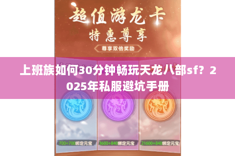 上班族如何30分钟畅玩天龙八部sf？2025年私服避坑手册