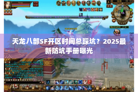 天龙八部SF开区时间总踩坑？2025最新防坑手册曝光