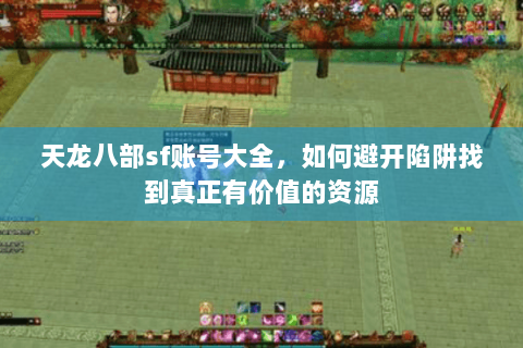 天龙八部sf账号大全，如何避开陷阱找到真正有价值的资源