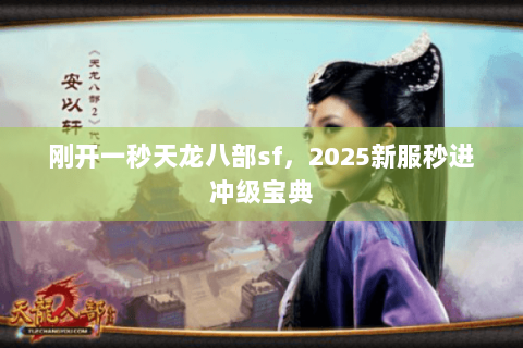 刚开一秒天龙八部sf,2025新服秒进冲级宝典 刚开一秒天龙八部sf,2025新服秒进冲级宝典