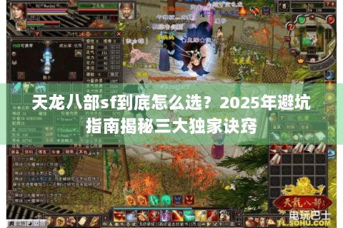 天龙八部sf到底怎么选？2025年避坑指南揭秘三大独家诀窍