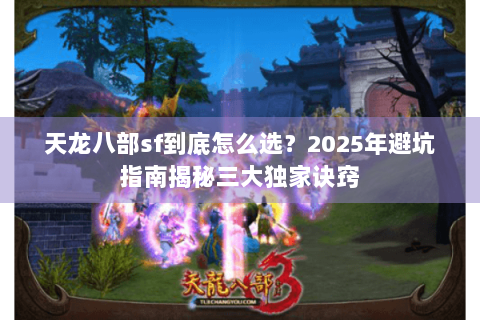 天龙八部sf到底怎么选？2025年避坑指南揭秘三大独家诀窍