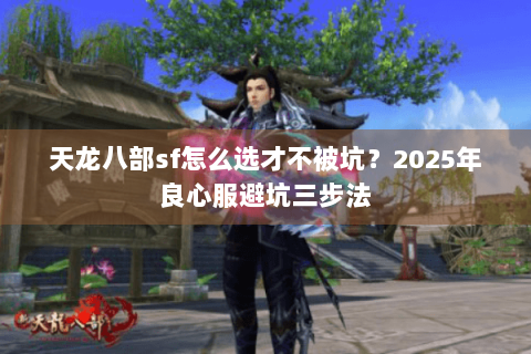 天龙八部sf怎么选才不被坑?2025年良心服避坑三步法 天龙八部sf怎么选才不被坑?2025年良心服避坑三步法