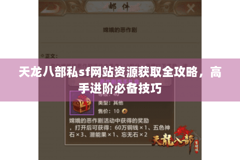 天龙八部私sf网站资源获取全攻略，高手进阶必备技巧