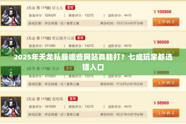 2025年天龙私服哪些网站真能打?七成玩家都选错入口 2025年天龙私服哪些网站真能打?七成玩家都选错入口