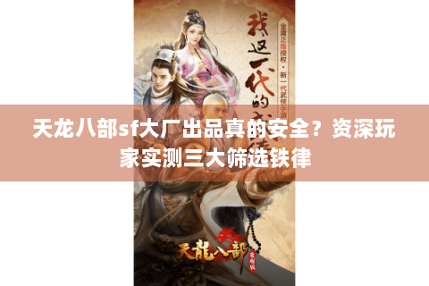 天龙八部sf大厂出品真的安全?资深玩家实测三大筛选铁律 天龙八部sf大厂出品真的安全?资深玩家实测三大筛选铁律