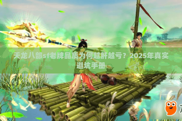 天龙八部sf老牌品质为何越肝越亏？2025年真实避坑手册