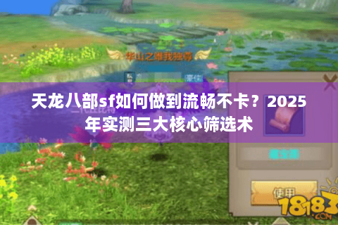 天龙八部sf如何做到流畅不卡?2025年实测三大核心筛选术 天龙八部sf如何做到流畅不卡?2025年实测三大核心筛选术
