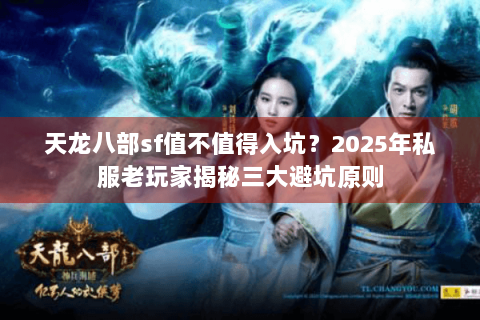 天龙八部sf值不值得入坑？2025年私服老玩家揭秘三大避坑原则