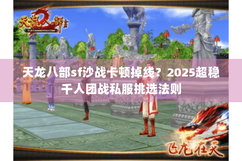 天龙八部sf沙战卡顿掉线？2025超稳千人团战私服挑选法则
