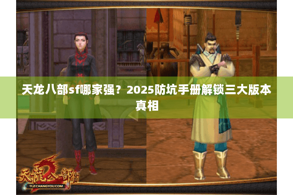 天龙八部sf哪家强？2025防坑手册解锁三大版本真相
