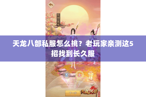 天龙八部私服怎么挑？老玩家亲测这5招找到长久服