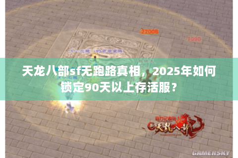 天龙八部sf无跑路真相，2025年如何锁定90天以上存活服？