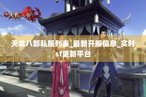 天龙八部私服列表_最新开服信息_实时sf更新平台