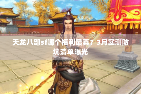 天龙八部sf哪个福利最真？3月实测防坑清单曝光