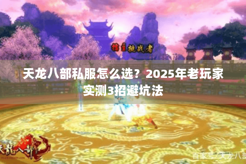天龙八部私服怎么选?2025年老玩家实测3招避坑法 天龙八部私服怎么选?2025年老玩家实测3招避坑法
