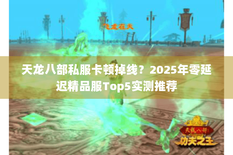 天龙八部私服卡顿掉线？2025年零延迟精品服Top5实测推荐