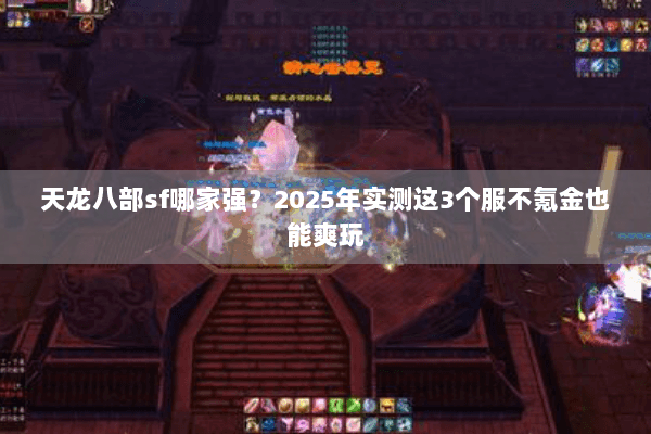 天龙八部sf哪家强？2025年实测这3个服不氪金也能爽玩