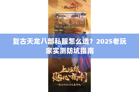 复古天龙八部私服怎么选?2025老玩家实测防坑指南 复古天龙八部私服怎么选?2025老玩家实测防坑指南