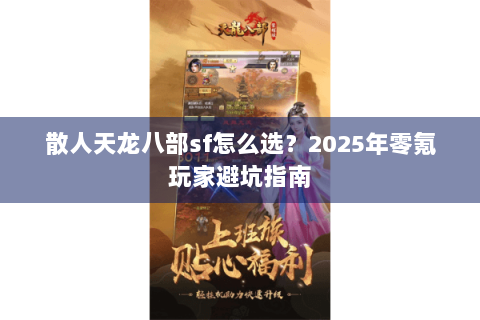 散人天龙八部sf怎么选?2025年零氪玩家避坑指南 散人天龙八部sf怎么选?2025年零氪玩家避坑指南