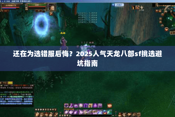还在为选错服后悔？2025人气天龙八部sf挑选避坑指南
