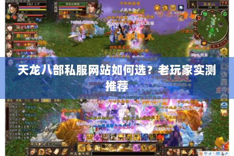 天龙八部私服网站如何选？老玩家实测推荐