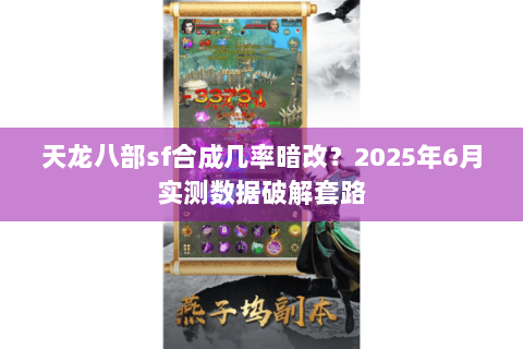 天龙八部sf合成几率暗改?2025年6月实测数据破解套路 天龙八部sf合成几率暗改?2025年6月实测数据破解套路