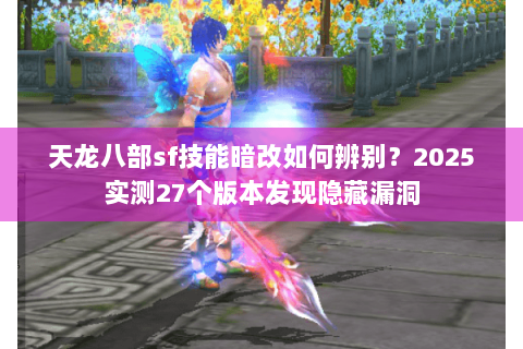 天龙八部sf技能暗改如何辨别?2025实测27个版本发现隐藏漏洞 天龙八部sf技能暗改如何辨别?2025实测27个版本发现隐藏漏洞